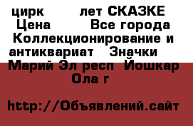 1.2) цирк : 100 лет СКАЗКЕ › Цена ­ 49 - Все города Коллекционирование и антиквариат » Значки   . Марий Эл респ.,Йошкар-Ола г.